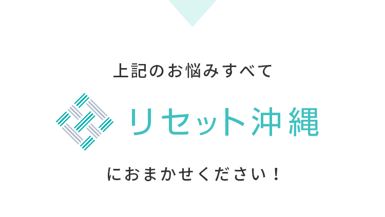 上記のお悩みすべてリセット沖縄へおまかせ下さい。