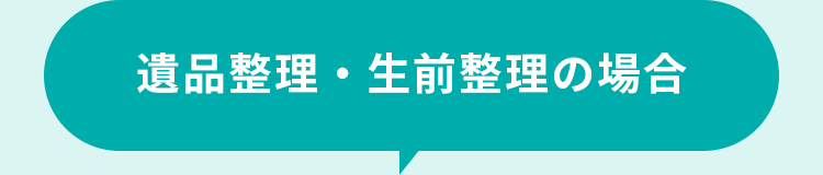 遺品整理・生前整理の場合