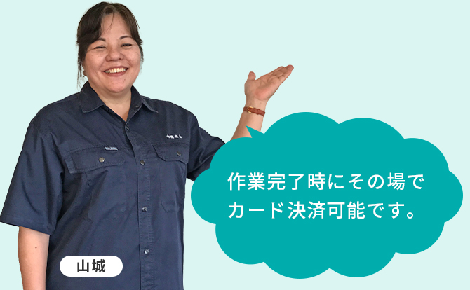 作業完了時にその場でカード決済可能です。山城